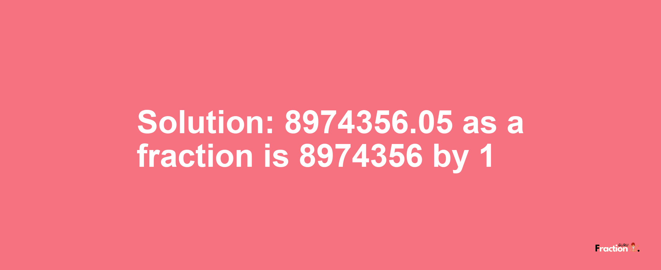 Solution:8974356.05 as a fraction is 8974356/1